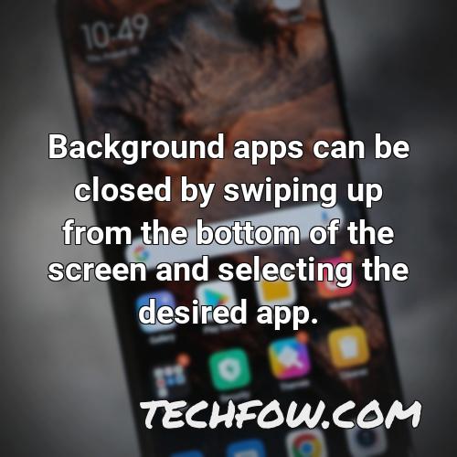 background apps can be closed by swiping up from the bottom of the screen and selecting the desired app