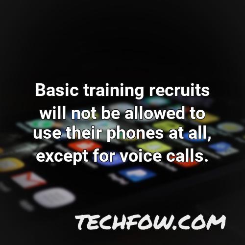 basic training recruits will not be allowed to use their phones at all except for voice calls