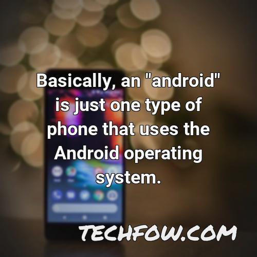 basically an android is just one type of phone that uses the android operating system