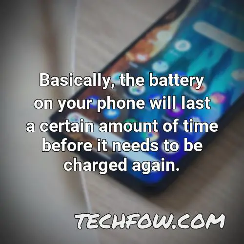 basically the battery on your phone will last a certain amount of time before it needs to be charged again