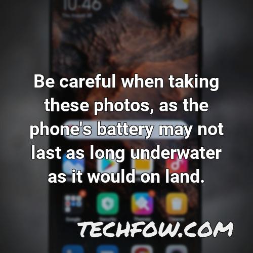 be careful when taking these photos as the phone s battery may not last as long underwater as it would on land