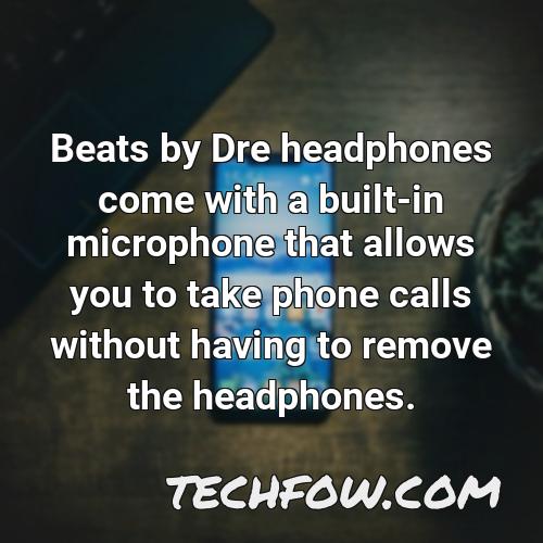 beats by dre headphones come with a built in microphone that allows you to take phone calls without having to remove the headphones