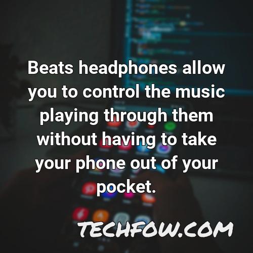 beats headphones allow you to control the music playing through them without having to take your phone out of your pocket