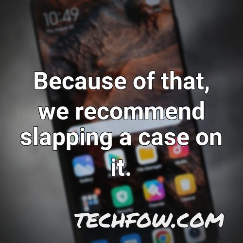 because of that we recommend slapping a case on it