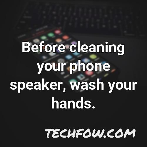 before cleaning your phone speaker wash your hands