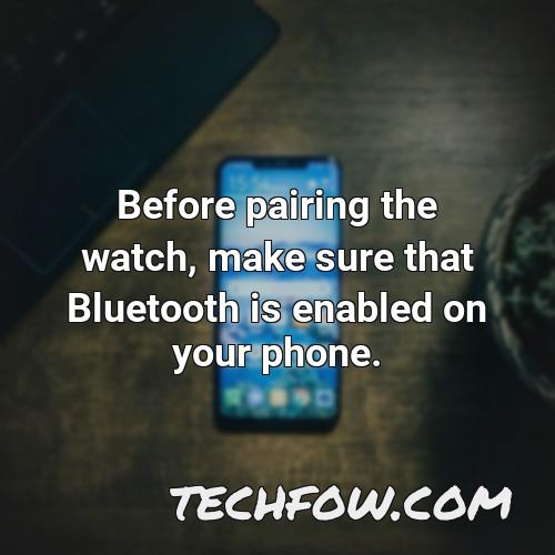 before pairing the watch make sure that bluetooth is enabled on your phone