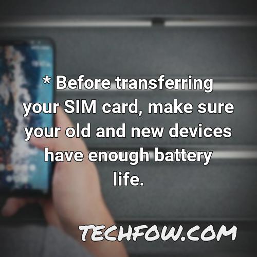 before transferring your sim card make sure your old and new devices have enough battery life