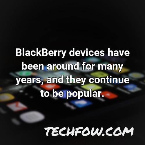 blackberry devices have been around for many years and they continue to be popular