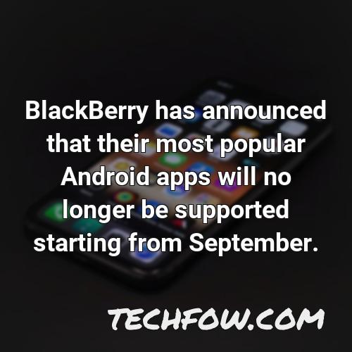blackberry has announced that their most popular android apps will no longer be supported starting from september