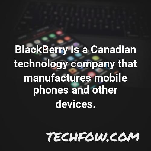 blackberry is a canadian technology company that manufactures mobile phones and other devices