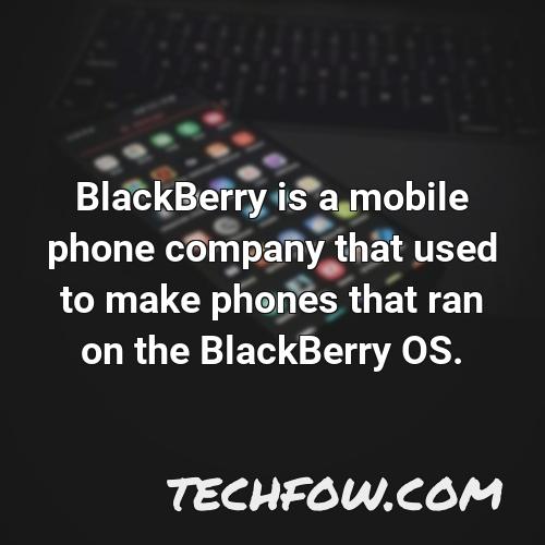 blackberry is a mobile phone company that used to make phones that ran on the blackberry os
