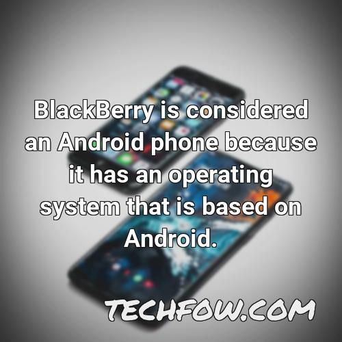 blackberry is considered an android phone because it has an operating system that is based on android