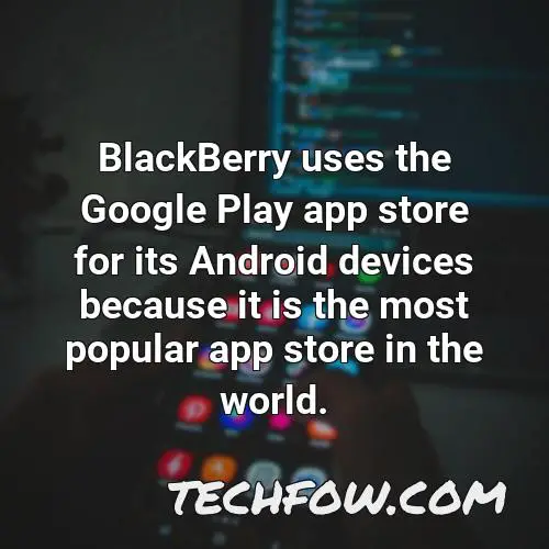 blackberry uses the google play app store for its android devices because it is the most popular app store in the world