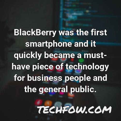 blackberry was the first smartphone and it quickly became a must have piece of technology for business people and the general public 1