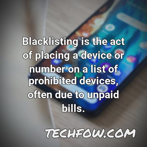 blacklisting is the act of placing a device or number on a list of prohibited devices often due to unpaid bills