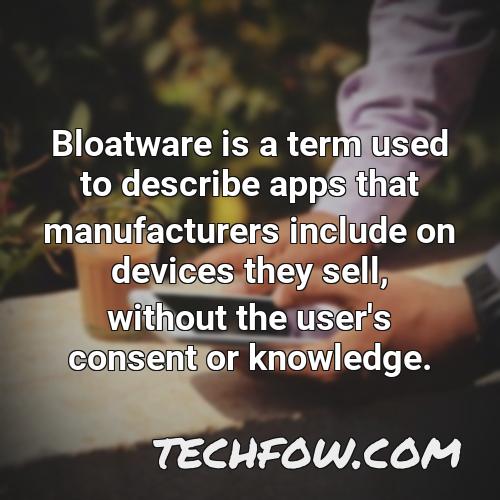 bloatware is a term used to describe apps that manufacturers include on devices they sell without the user s consent or knowledge