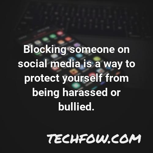 blocking someone on social media is a way to protect yourself from being harassed or bullied