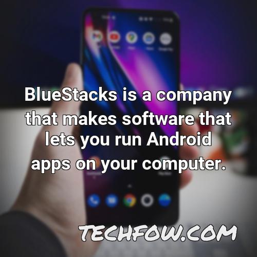 bluestacks is a company that makes software that lets you run android apps on your computer