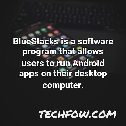 bluestacks is a software program that allows users to run android apps on their desktop computer