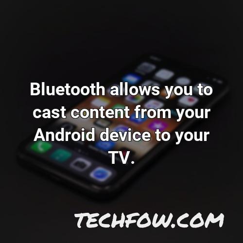 bluetooth allows you to cast content from your android device to your tv