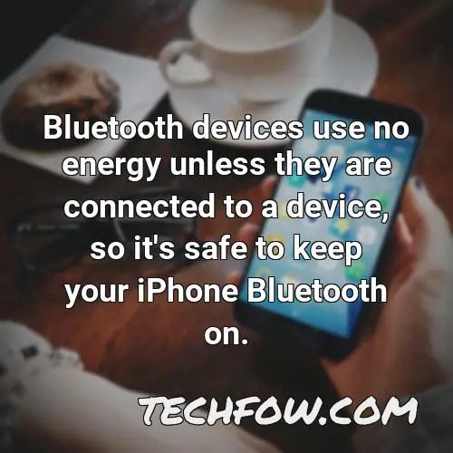 bluetooth devices use no energy unless they are connected to a device so it s safe to keep your iphone bluetooth on