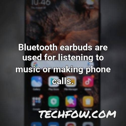 bluetooth earbuds are used for listening to music or making phone calls