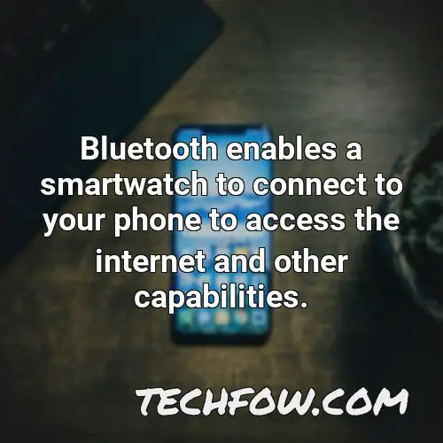 bluetooth enables a smartwatch to connect to your phone to access the internet and other capabilities