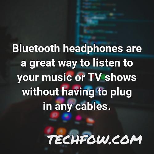 bluetooth headphones are a great way to listen to your music or tv shows without having to plug in any cables