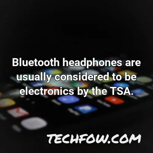 bluetooth headphones are usually considered to be electronics by the tsa