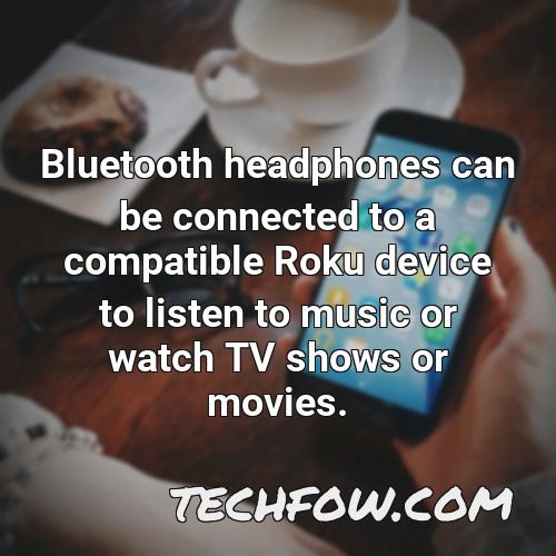bluetooth headphones can be connected to a compatible roku device to listen to music or watch tv shows or movies