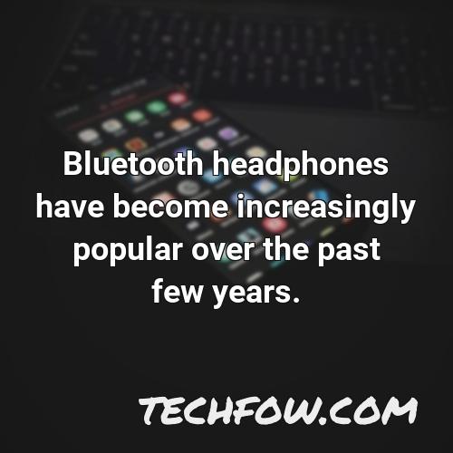 bluetooth headphones have become increasingly popular over the past few years