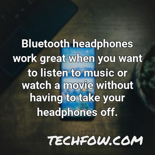 bluetooth headphones work great when you want to listen to music or watch a movie without having to take your headphones off