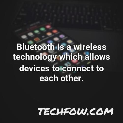 bluetooth is a wireless technology which allows devices to connect to each other
