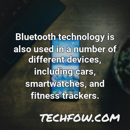 bluetooth technology is also used in a number of different devices including cars smartwatches and fitness trackers