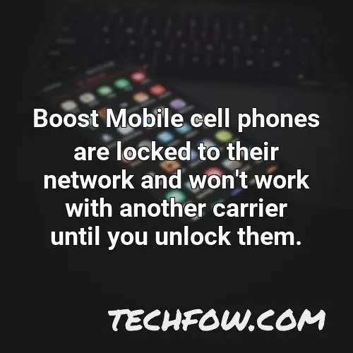 boost mobile cell phones are locked to their network and won t work with another carrier until you unlock them