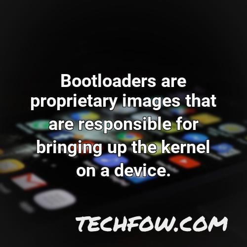 bootloaders are proprietary images that are responsible for bringing up the kernel on a device