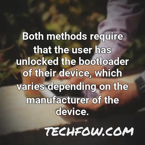 both methods require that the user has unlocked the bootloader of their device which varies depending on the manufacturer of the device