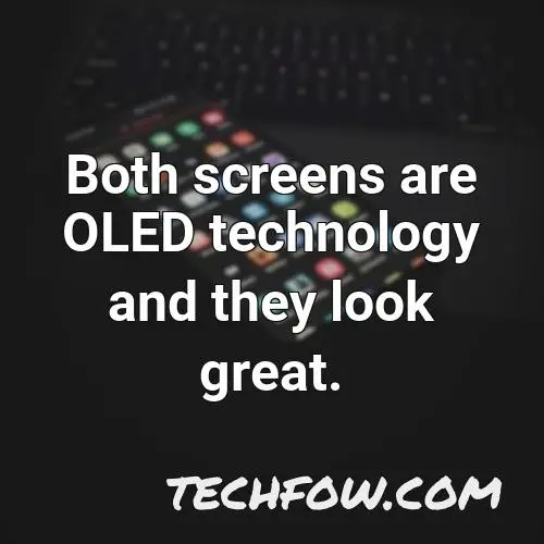 both screens are oled technology and they look great
