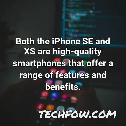 both the iphone se and xs are high quality smartphones that offer a range of features and benefits