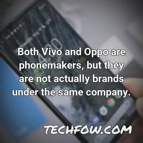 both vivo and oppo are phonemakers but they are not actually brands under the same company