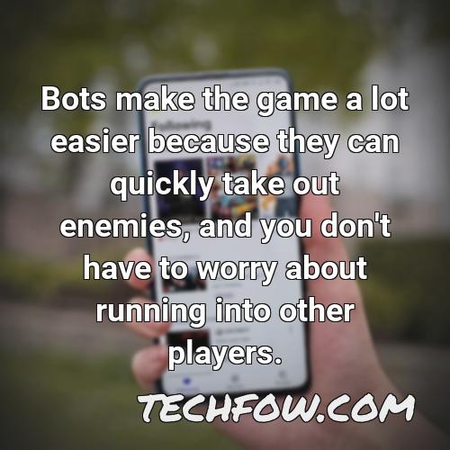 bots make the game a lot easier because they can quickly take out enemies and you don t have to worry about running into other players