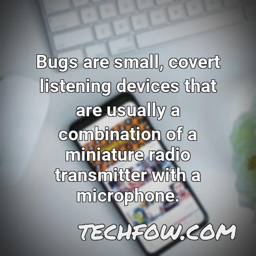 bugs are small covert listening devices that are usually a combination of a miniature radio transmitter with a microphone
