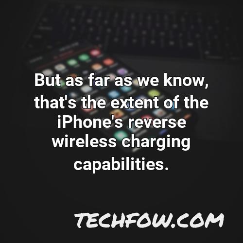 but as far as we know that s the extent of the iphone s reverse wireless charging capabilities
