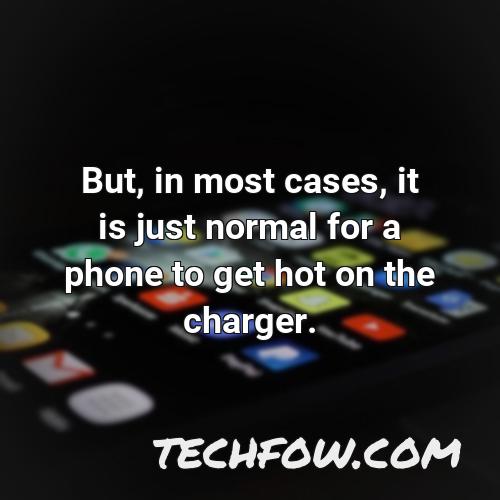 but in most cases it is just normal for a phone to get hot on the charger