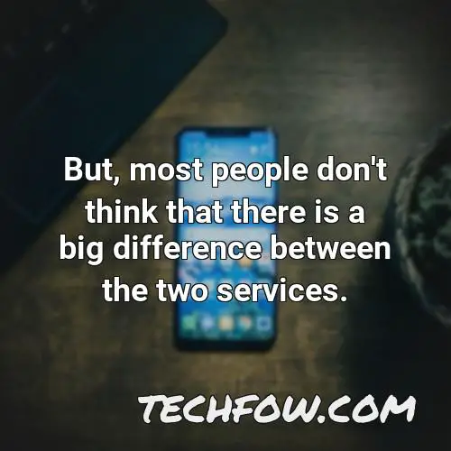 but most people don t think that there is a big difference between the two services