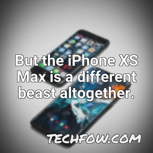 but the iphone xs max is a different beast altogether