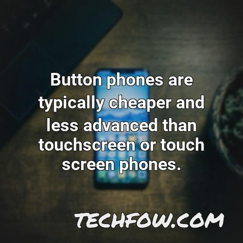 button phones are typically cheaper and less advanced than touchscreen or touch screen phones