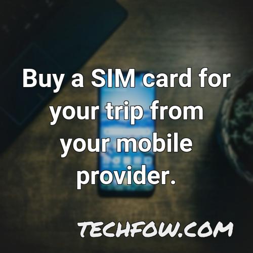 buy a sim card for your trip from your mobile provider