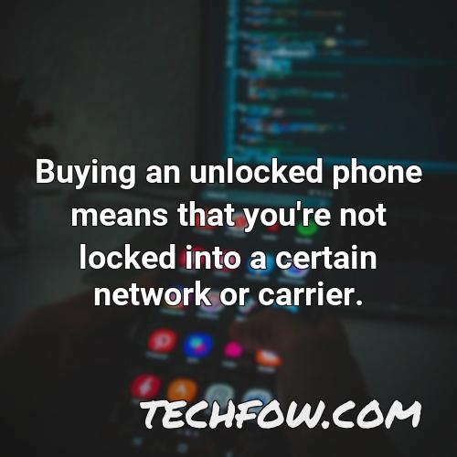 buying an unlocked phone means that you re not locked into a certain network or carrier
