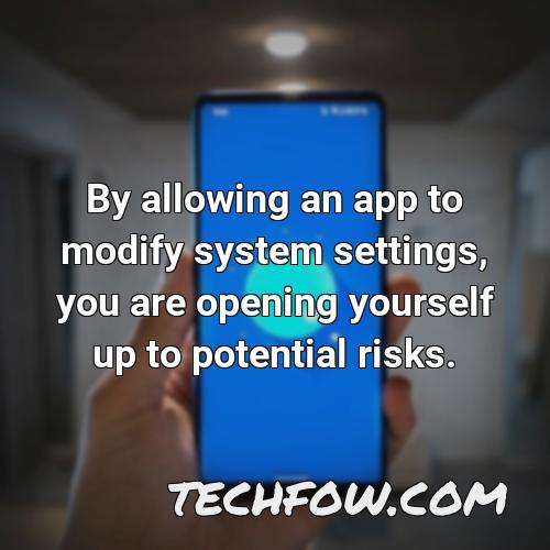 by allowing an app to modify system settings you are opening yourself up to potential risks